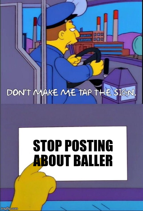 Don't make me tap the sign | STOP POSTING ABOUT BALLER | image tagged in don't make me tap the sign | made w/ Imgflip meme maker