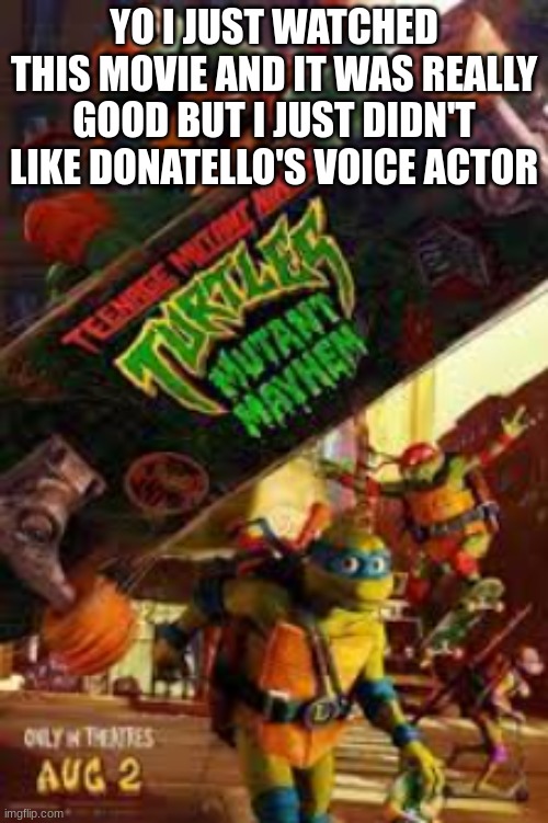 I didn't like Don's voice | YO I JUST WATCHED THIS MOVIE AND IT WAS REALLY GOOD BUT I JUST DIDN'T LIKE DONATELLO'S VOICE ACTOR | image tagged in tmnt,mutant madness | made w/ Imgflip meme maker