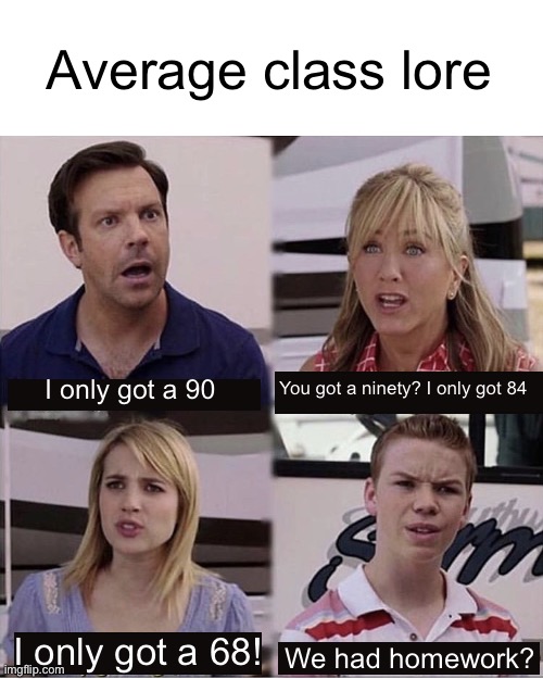 There’s always that one kid | Average class lore; I only got a 90; You got a ninety? I only got 84; I only got a 68! We had homework? | image tagged in you guys are getting paid template | made w/ Imgflip meme maker