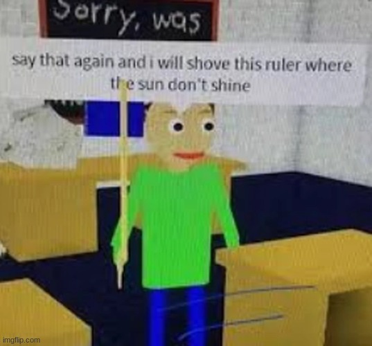 baldi getting mad rn | image tagged in funny | made w/ Imgflip meme maker