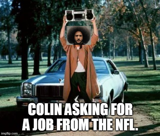Colin looking for a job | COLIN ASKING FOR A JOB FROM THE NFL. | image tagged in colin kaepernick | made w/ Imgflip meme maker