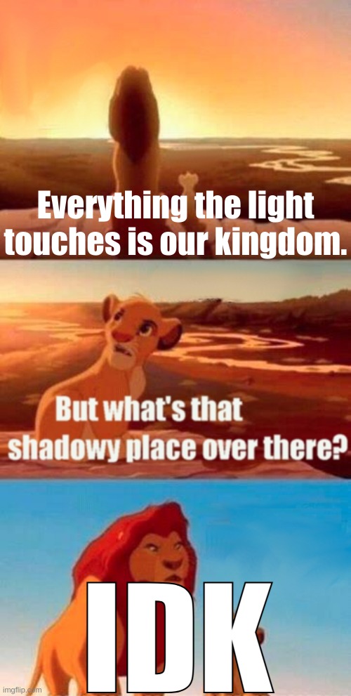 im back on my meds | Everything the light touches is our kingdom. IDK | made w/ Imgflip meme maker