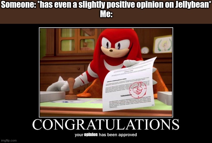 ?? | Someone: *has even a slightly positive opinion on Jellybean*
Me:; opinion | image tagged in meme approved knuckles | made w/ Imgflip meme maker