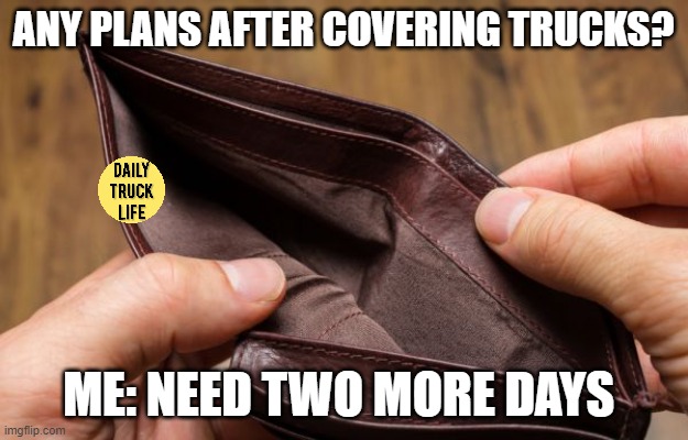 empty wallet | ANY PLANS AFTER COVERING TRUCKS? ME: NEED TWO MORE DAYS | image tagged in empty wallet | made w/ Imgflip meme maker