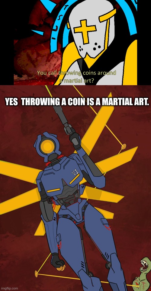 is coins a martial art? | YES  THROWING A COIN IS A MARTIAL ART. | image tagged in meme | made w/ Imgflip meme maker
