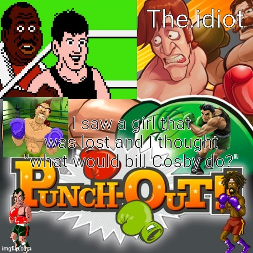 Punchout announcment temp | I saw a girl that was lost and I thought "what would bill Cosby do?" | image tagged in punchout announcment temp | made w/ Imgflip meme maker