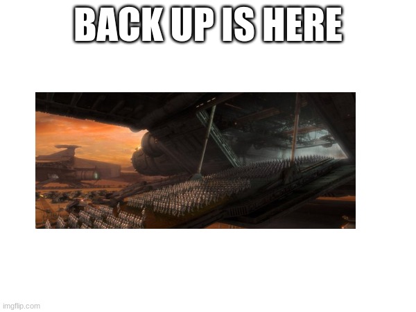 BACK UP IS HERE | made w/ Imgflip meme maker