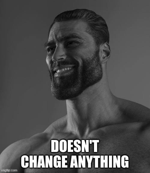 Giga Chad | DOESN'T CHANGE ANYTHING | image tagged in giga chad | made w/ Imgflip meme maker