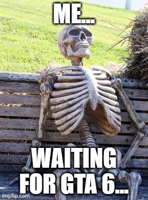 Waiting... | ME... WAITING FOR GTA 6... | image tagged in memes,waiting skeleton | made w/ Imgflip meme maker