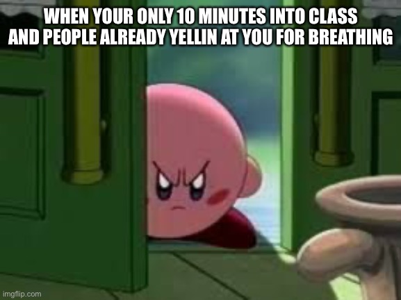 I can’t have anything in school | WHEN YOUR ONLY 10 MINUTES INTO CLASS AND PEOPLE ALREADY YELLIN AT YOU FOR BREATHING | image tagged in pissed off kirby,school | made w/ Imgflip meme maker