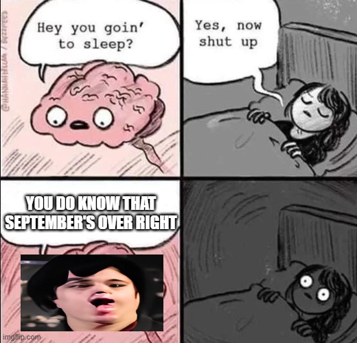 Ok guys lets wake up September's finished thank god :D | YOU DO KNOW THAT SEPTEMBER'S OVER RIGHT | image tagged in waking up brain,green day,billie joe armstrong,dank memes,memes,september | made w/ Imgflip meme maker