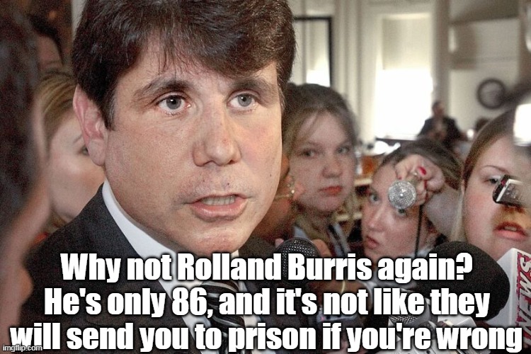 Why not Rolland Burris again?
He's only 86, and it's not like they will send you to prison if you're wrong | made w/ Imgflip meme maker