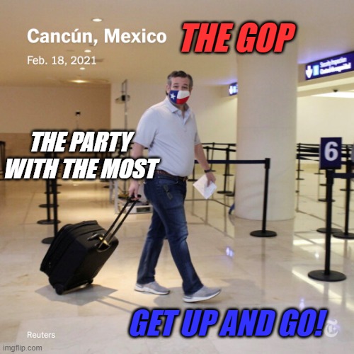 Ted Cruz Cancun | THE GOP GET UP AND GO! THE PARTY WITH THE MOST | image tagged in ted cruz cancun | made w/ Imgflip meme maker