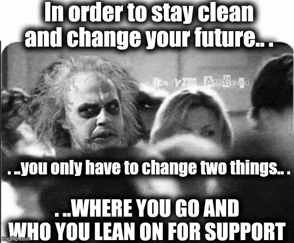 ANXIETY | In order to stay clean
and change your future.. . . ..you only have to change two things.. . . ..WHERE YOU GO AND WHO YOU LEAN ON FOR SUPPORT | image tagged in anxiety | made w/ Imgflip meme maker