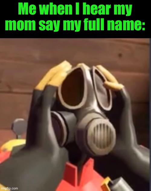 PyroFear | Me when I hear my mom say my full name: | image tagged in pyrofear | made w/ Imgflip meme maker