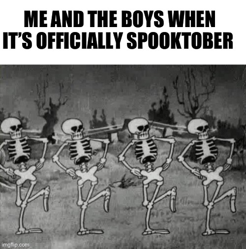 “Spooktober intensifies” | ME AND THE BOYS WHEN IT’S OFFICIALLY SPOOKTOBER | image tagged in spooky scary skeletons | made w/ Imgflip meme maker