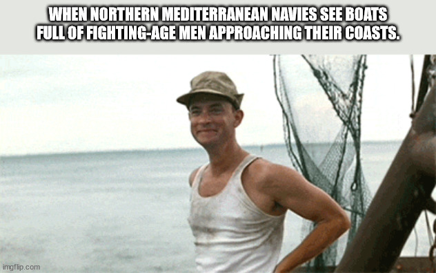 MY NAVY | WHEN NORTHERN MEDITERRANEAN NAVIES SEE BOATS FULL OF FIGHTING-AGE MEN APPROACHING THEIR COASTS. | image tagged in memes | made w/ Imgflip meme maker