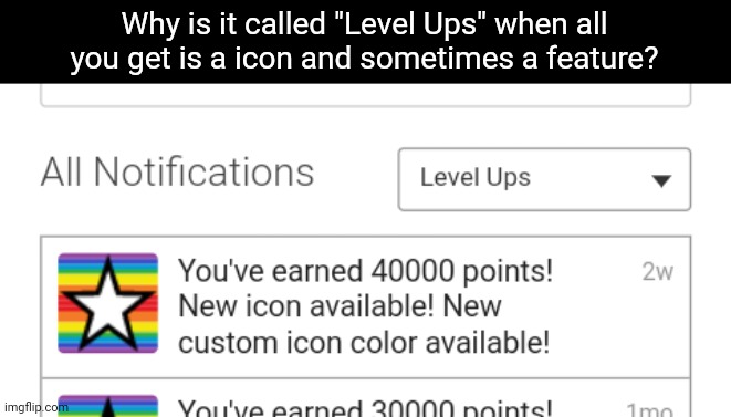 Imgflip is not a game, so you don't level up when it's not a game | Why is it called "Level Ups" when all you get is a icon and sometimes a feature? | made w/ Imgflip meme maker