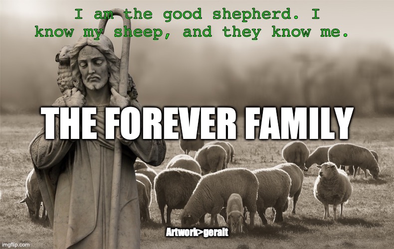 Eternal Father, Strong to Save | I am the good shepherd. I know my sheep, and they know me. THE FOREVER FAMILY; Artwork>geralt | image tagged in john seventeen twelve,john seventeen eleven | made w/ Imgflip meme maker