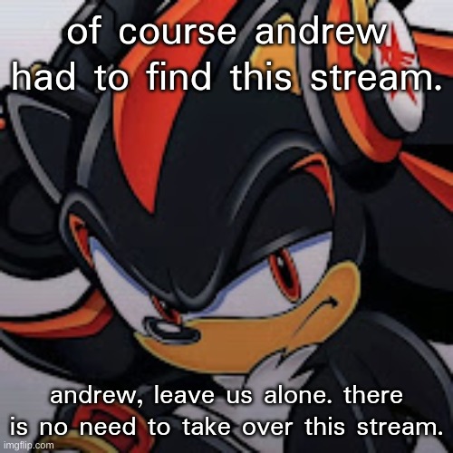 shadow vibing | of course andrew had to find this stream. andrew, leave us alone. there is no need to take over this stream. | image tagged in shadow vibing | made w/ Imgflip meme maker