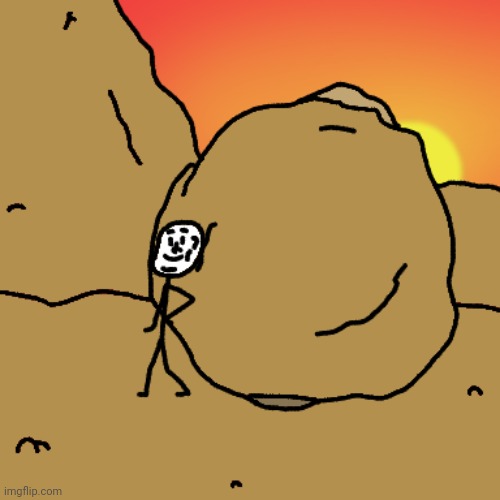 Got a mountain that hasn't had a boulder rolled up it? | made w/ Imgflip meme maker