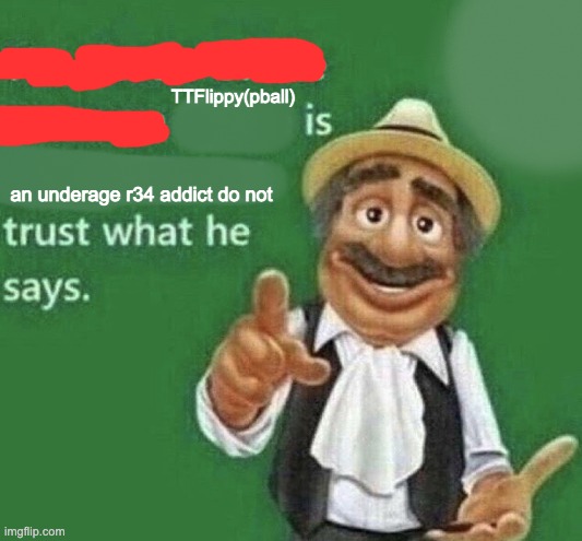 real | TTFlippy(pball); an underage r34 addict do not | image tagged in the poster of the message blank | made w/ Imgflip meme maker