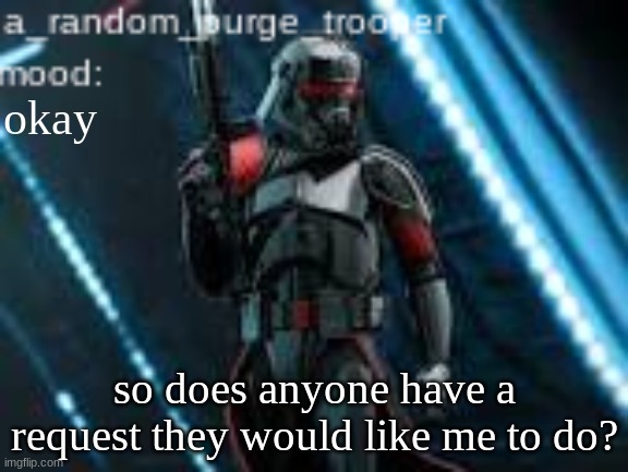 for art that is. | okay; so does anyone have a request they would like me to do? | image tagged in a_random_purge_trooper temp | made w/ Imgflip meme maker