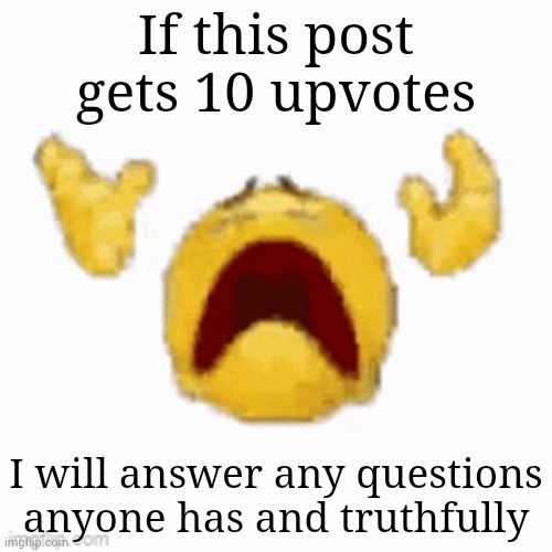 If this post gets 10 upvotes; I will answer any questions anyone has and truthfully | made w/ Imgflip meme maker