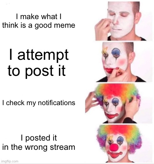 The worst part is when you post something else you’re scared cus what do they think of you :’) | I make what I think is a good meme; I attempt to post it; I check my notifications; I posted it in the wrong stream | image tagged in memes,clown applying makeup,funny memes,embarrassing,relatable | made w/ Imgflip meme maker