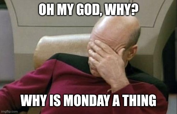 Captain Picard Facepalm | OH MY GOD, WHY? WHY IS MONDAY A THING | image tagged in memes,captain picard facepalm | made w/ Imgflip meme maker