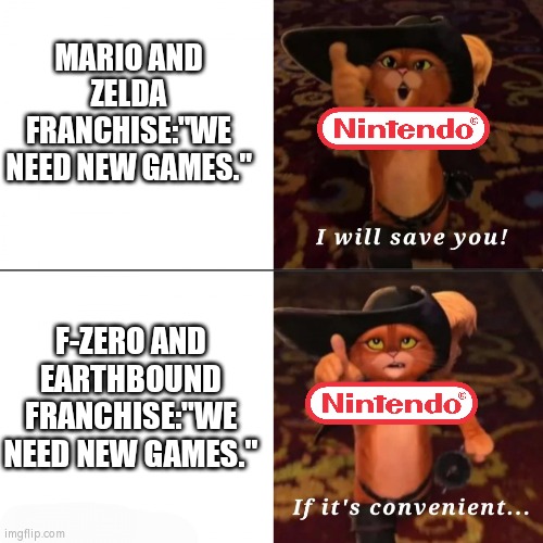 Poor Earthbound and F-Zero | MARIO AND ZELDA FRANCHISE:"WE NEED NEW GAMES."; F-ZERO AND EARTHBOUND FRANCHISE:"WE NEED NEW GAMES." | image tagged in puss saving you if convenient,nintendo,memes | made w/ Imgflip meme maker