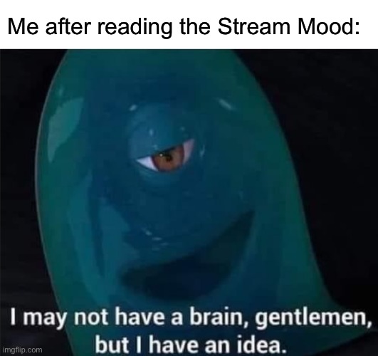 Devious | Me after reading the Stream Mood: | image tagged in blank white template,i may not have a brain | made w/ Imgflip meme maker