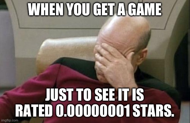 BRUH | WHEN YOU GET A GAME; JUST TO SEE IT IS RATED 0.00000001 STARS. | image tagged in memes,captain picard facepalm | made w/ Imgflip meme maker