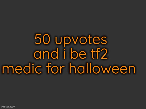 50 upvotes and i be tf2 medic for halloween | made w/ Imgflip meme maker