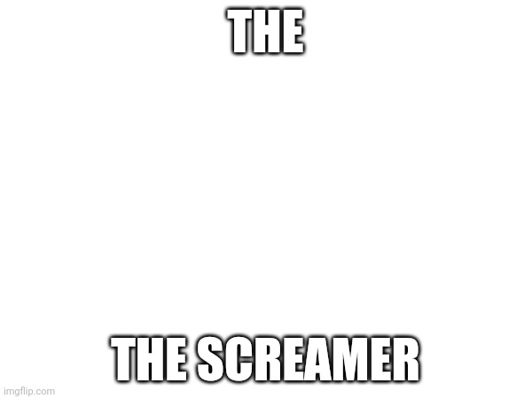 https://cdn.comic.studio/images/26479/characters/be295abe16593d26447144a4af745ffc/imagem_2023-09-30_140710713.png | THE; THE SCREAMER | made w/ Imgflip meme maker
