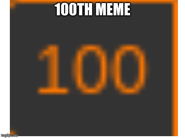 100 | 100TH MEME | image tagged in 100 | made w/ Imgflip meme maker