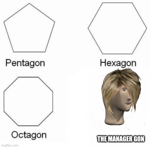 Pentagon Hexagon Octagon Meme | THE MANAGER GON | image tagged in memes,pentagon hexagon octagon | made w/ Imgflip meme maker
