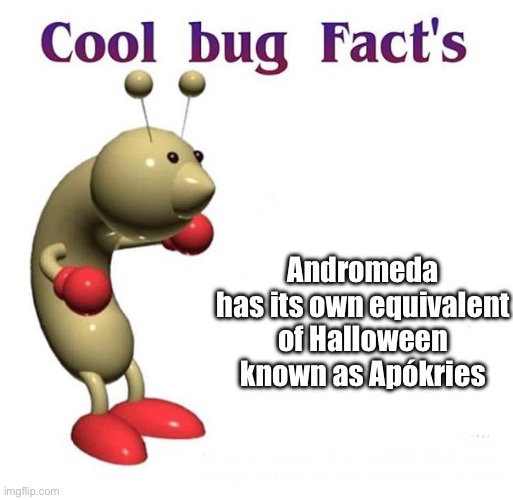 It’s basically exactly the same as Halloween except for the name obviously | Andromeda has its own equivalent of Halloween known as Apókries | image tagged in cool bug facts | made w/ Imgflip meme maker