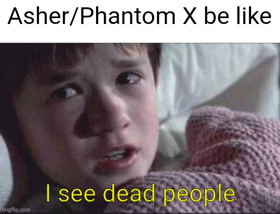 uwu | Asher/Phantom X be like; I see dead people | image tagged in memes,i see dead people | made w/ Imgflip meme maker