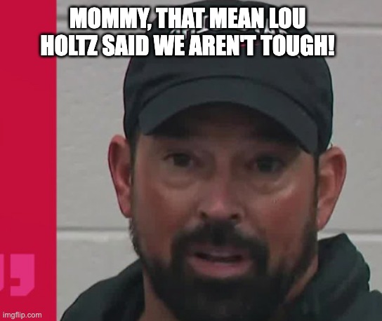MOMMY, THAT MEAN LOU HOLTZ SAID WE AREN'T TOUGH! | image tagged in ohio state buckeyes | made w/ Imgflip meme maker