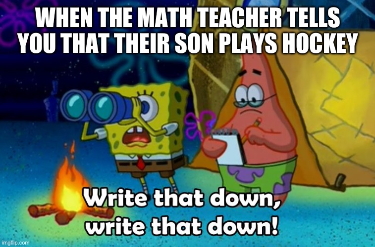 It might be on the test | WHEN THE MATH TEACHER TELLS YOU THAT THEIR SON PLAYS HOCKEY | image tagged in write that down,school,math | made w/ Imgflip meme maker