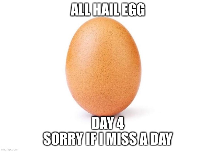 Eggbert | ALL HAIL EGG; DAY 4
SORRY IF I MISS A DAY | image tagged in eggbert | made w/ Imgflip meme maker
