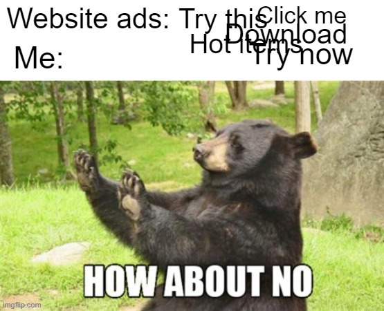 Bear the ads | Click me; Website ads:; Try this; Download; Hot items; Try now; Me: | image tagged in memes,how about no bear | made w/ Imgflip meme maker