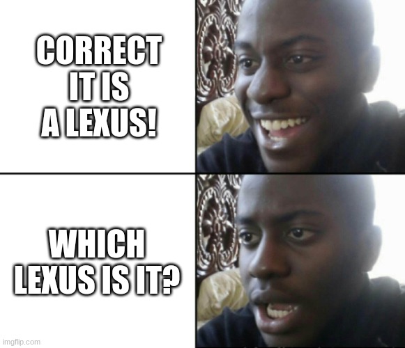 Happy / Shock | CORRECT IT IS A LEXUS! WHICH LEXUS IS IT? | image tagged in happy / shock | made w/ Imgflip meme maker