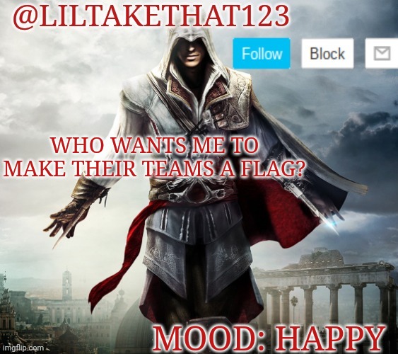 If u want me to, say so in comments | WHO WANTS ME TO MAKE THEIR TEAMS A FLAG? MOOD: HAPPY | image tagged in liltakethat123 template | made w/ Imgflip meme maker