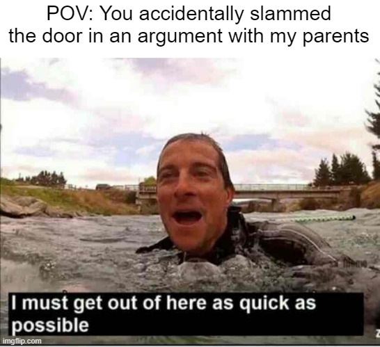 I just slammed my door during an argument with my parents | POV: You accidentally slammed the door in an argument with my parents | image tagged in i must get out of here as quick as possible,memes | made w/ Imgflip meme maker