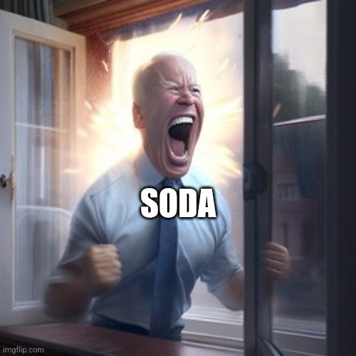 Joe Biden Screaming Through Window | SODA | image tagged in joe biden screaming through window | made w/ Imgflip meme maker