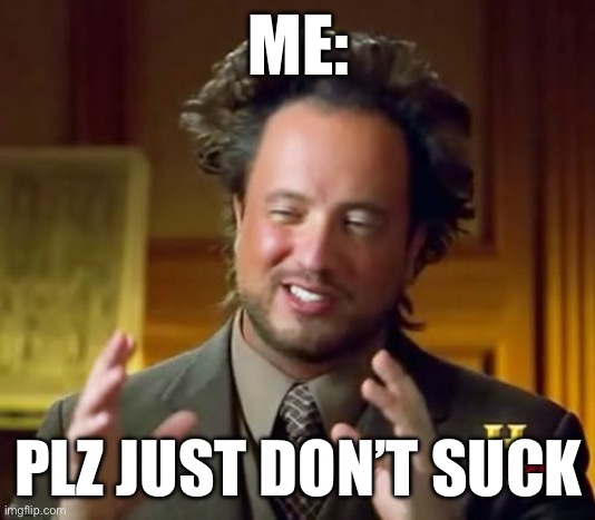 Ancient Aliens | ME:; PLZ JUST DON’T SUCK | image tagged in memes,ancient aliens | made w/ Imgflip meme maker