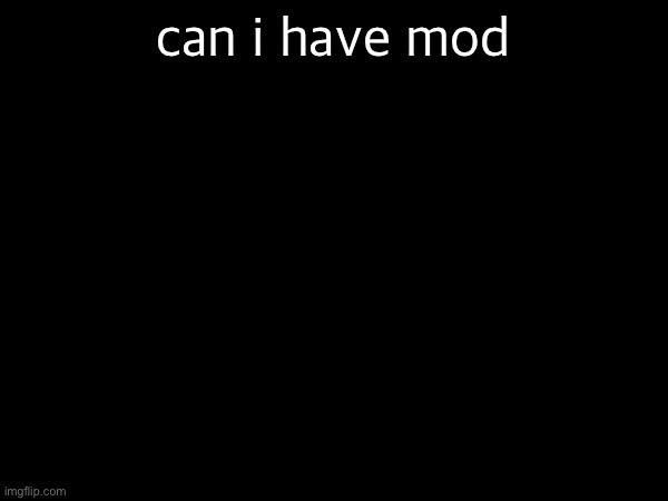 can i have mod | made w/ Imgflip meme maker