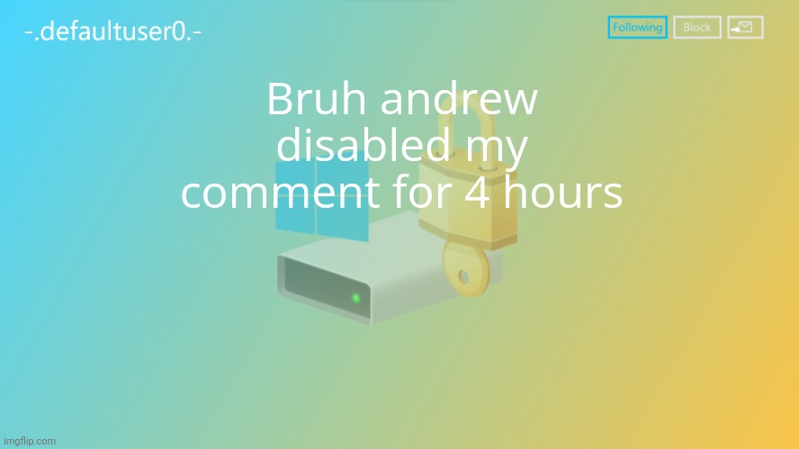 defaultuser0 | Bruh andrew disabled my comment for 4 hours | image tagged in defaultuser0 | made w/ Imgflip meme maker